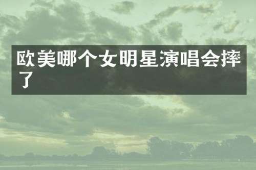 欧美哪个女明星演唱会摔了