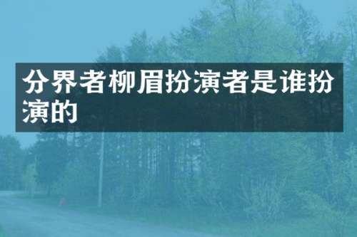 分界者柳眉扮演者是谁扮演的