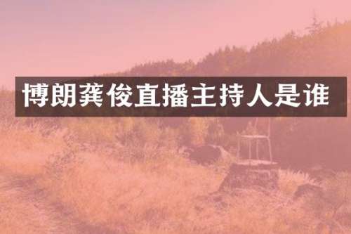 博朗龚俊直播主持人是谁