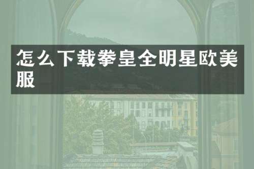 怎么下载拳皇全明星欧美服