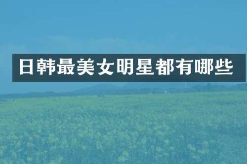 日韩最明星都有哪些