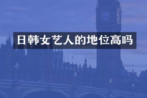 日韩女艺人的地位高吗