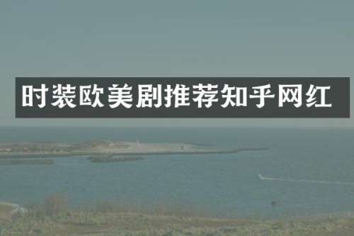 时装欧美剧推荐知乎网红
