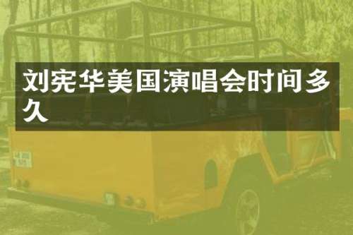 刘宪华美国演唱会时间多久