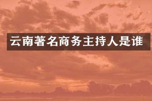 云南著名商务主持人是谁