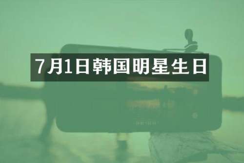 7月1日韩国明星生日
