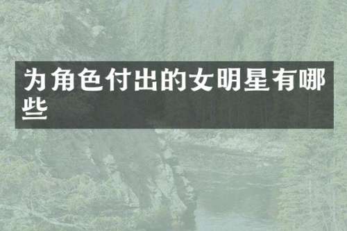 为角色付出的女明星有哪些