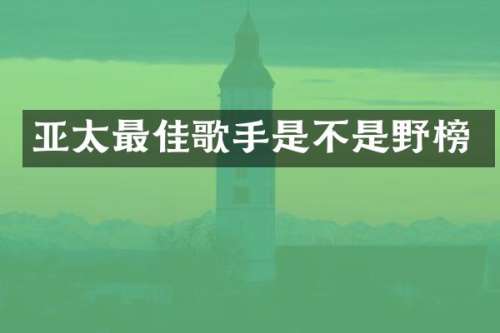 亚太最佳歌手是不是野榜
