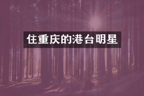 住重庆的港台明星