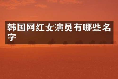 韩国网红女演员有哪些名字
