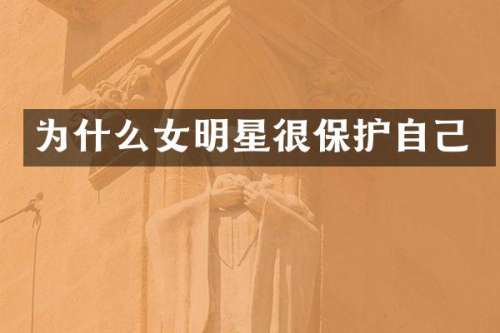 为什么女明星很保护自己