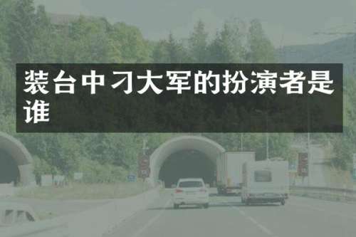 装台中刁大军的扮演者是谁