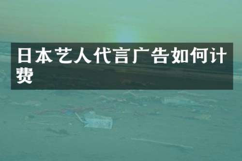 日本艺人代言广告如何计费