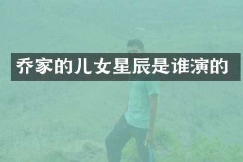 乔家的儿女星辰是谁演的