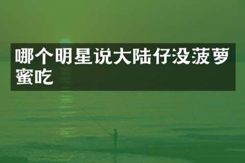 哪个明星说大陆仔没菠萝蜜吃