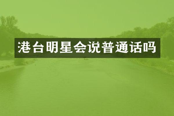 港台明星会说普通话吗