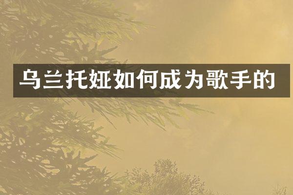 乌兰托娅如何成为歌手的