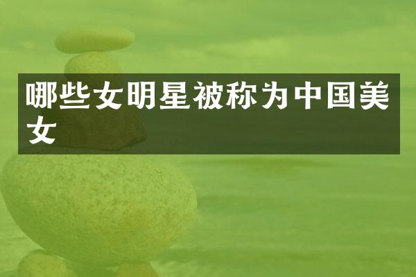 哪些女明星被称为中国