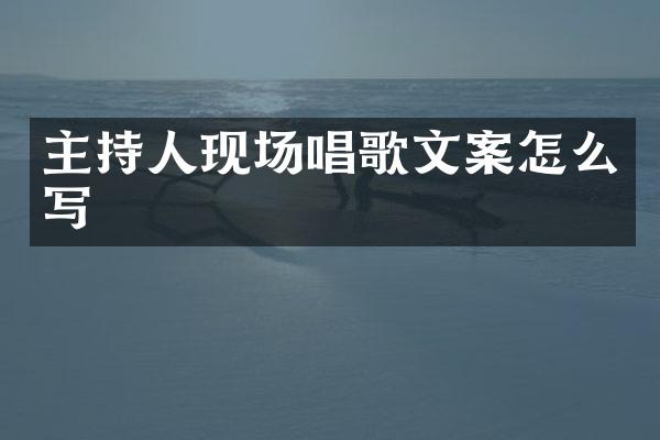 主持人现场唱歌文案怎么写
