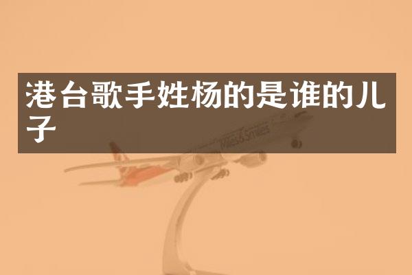 港台歌手姓杨的是谁的儿子