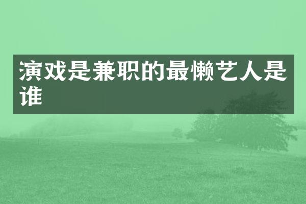 演戏是兼职的最懒艺人是谁
