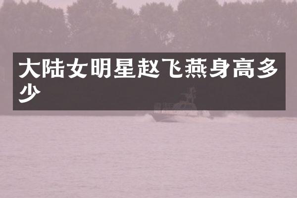 大陆女明星赵飞燕身高多少
