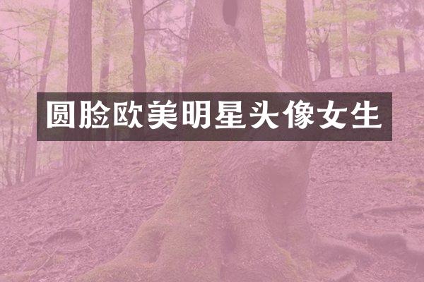 圆脸欧美明星头像女生