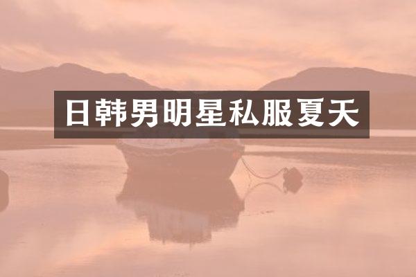 日韩男明星夏天
