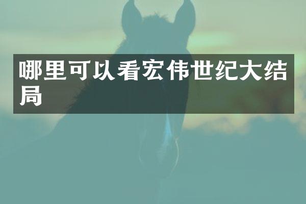 哪里可以看宏伟世纪大结局