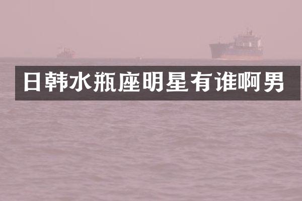日韩水瓶座明星有谁啊男
