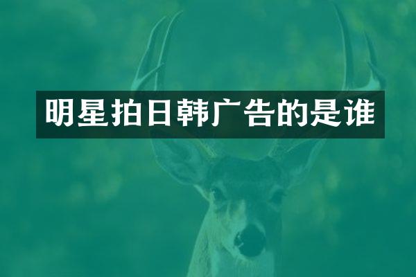 明星拍日韩广告的是谁