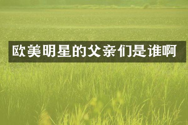 欧美明星的父亲们是谁啊