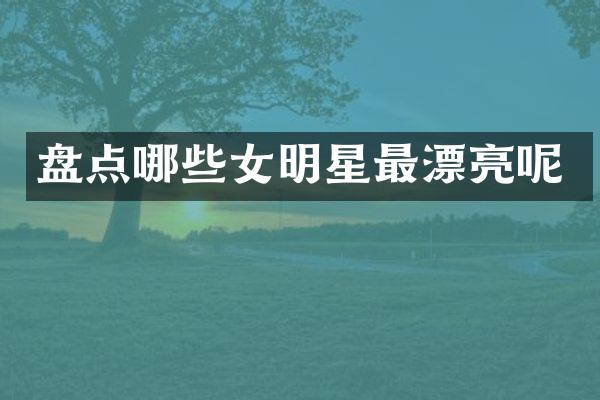 盘点哪些女明星最漂亮呢
