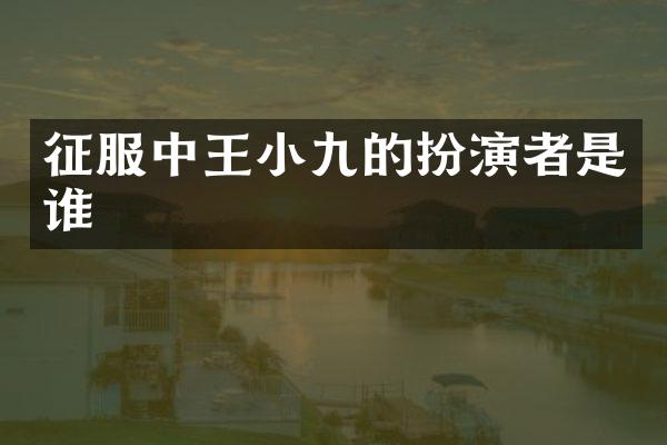 征服中王小九的扮演者是谁