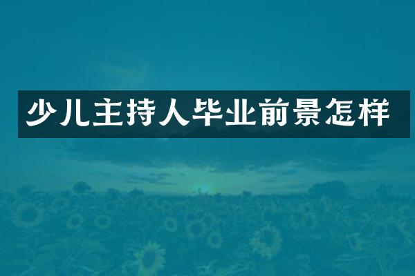 少儿主持人毕业前景怎样