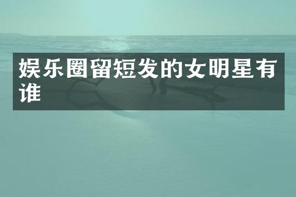 娱乐圈留短发的女明星有谁