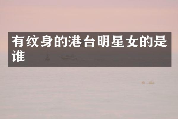 有纹身的港台明星女的是谁