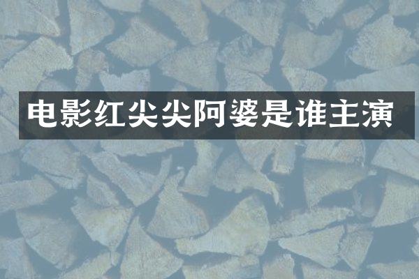 电影红尖尖阿婆是谁主演