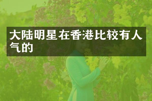 大陆明星在香港比较有人气的