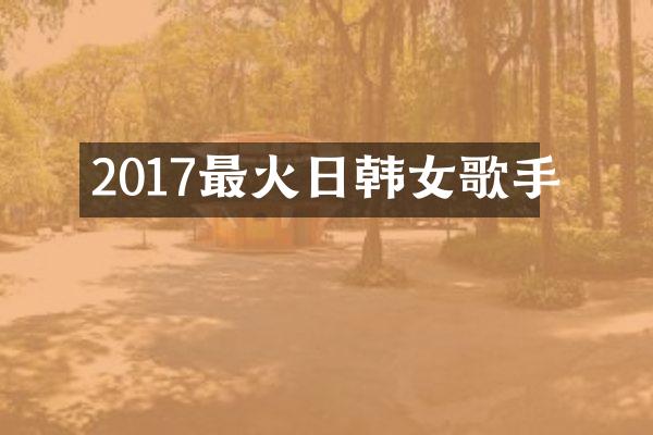 2017最火日韩女歌手