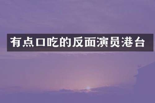 有点口吃的反面演员港台