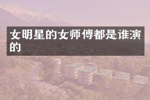 女明星的女师傅都是谁演的