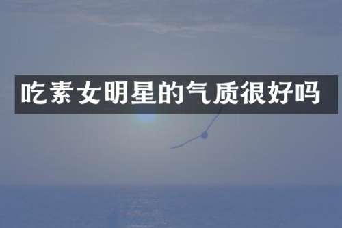 吃素女明星的气质很好吗