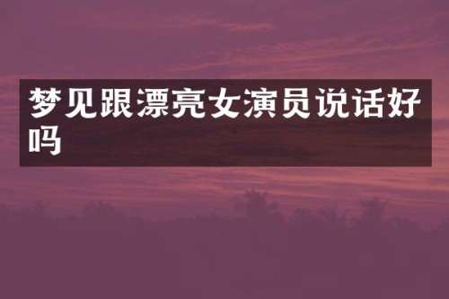 梦见跟漂亮女演员说话好吗