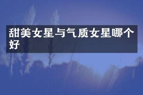 甜星与气质女星哪个好