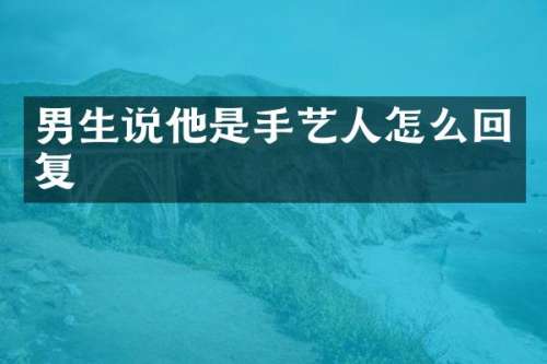 男生说他是手艺人怎么回复