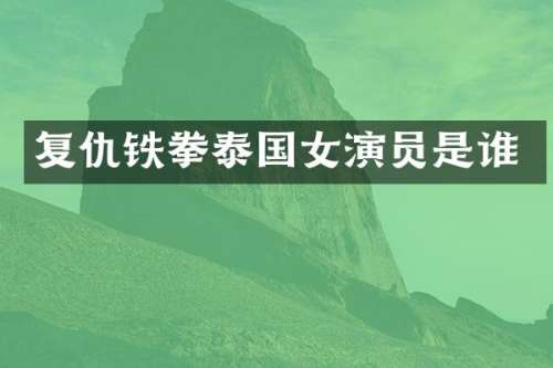 复仇铁拳泰国女演员是谁