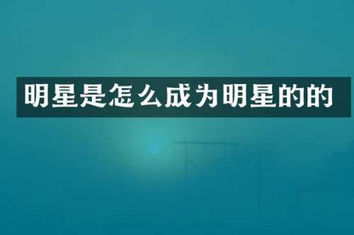 明星是怎么成为明星的的
