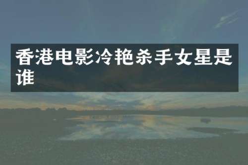 香港电影冷艳杀手女星是谁