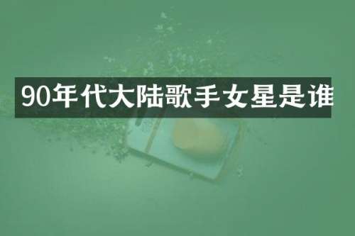 90年代大陆歌手女星是谁